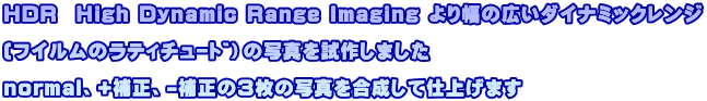HDR  High Dynamic Range Imaging ��蕝�̍L���_�C�i�~�b�N�����W  (�t�C�������è����ށj�̎ʐ^�����삵�܂���  normal�A+�␳�A-�␳�̂R���̎ʐ^���������Ďd�グ�܂�
