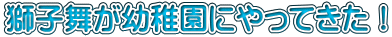 獅子舞が幼稚園にやってきた！