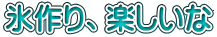 氷作り、楽しいな 