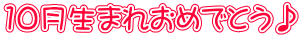 10月生まれおめでとう♪