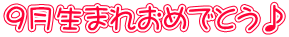 9月生まれおめでとう♪