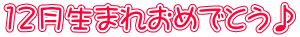12月生まれおめでとう♪
