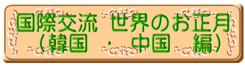 国際交流 世界のお正月  （韓国 ・ 中国　編）